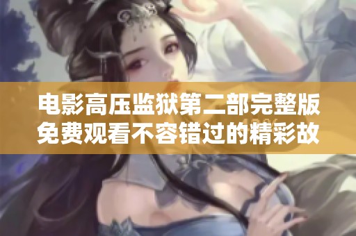 电影高压监狱第二部完整版免费观看不容错过的精彩故事