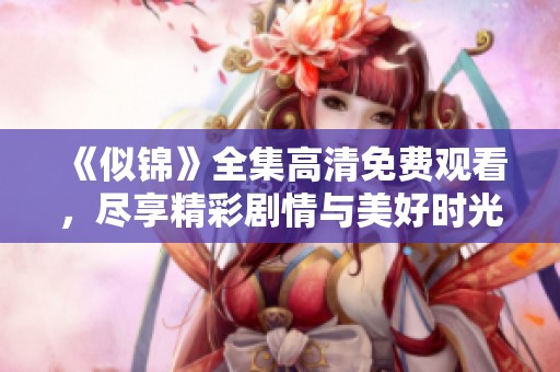 《似锦》全集高清免费观看，尽享精彩剧情与美好时光