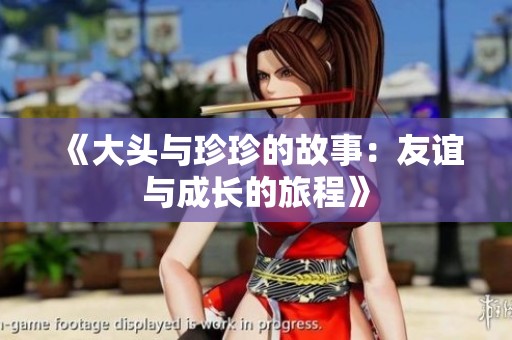 《大头与珍珍的故事：友谊与成长的旅程》