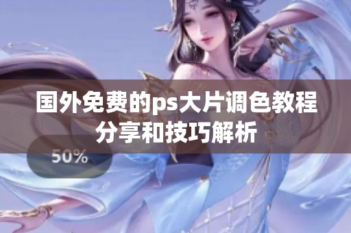 国外免费的ps大片调色教程分享和技巧解析