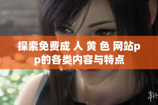 探索免费成 人 黄 色 网站pp的各类内容与特点