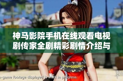 神马影院手机在线观看电视剧传家全剧精彩剧情介绍与分析