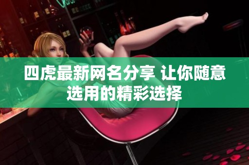 四虎最新网名分享 让你随意选用的精彩选择