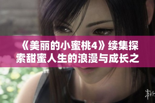 《美丽的小蜜桃4》续集探索甜蜜人生的浪漫与成长之旅