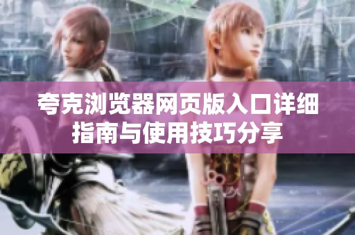 夸克浏览器网页版入口详细指南与使用技巧分享