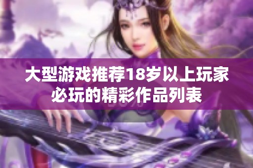 大型游戏推荐18岁以上玩家必玩的精彩作品列表