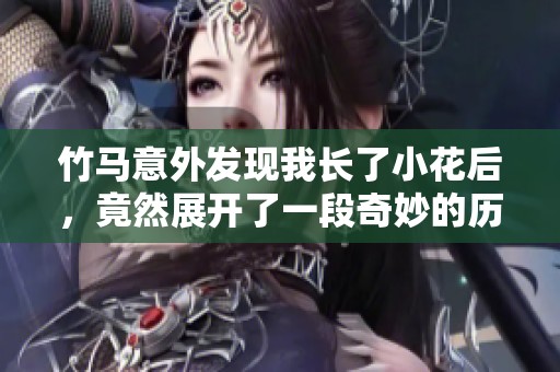 竹马意外发现我长了小花后，竟然展开了一段奇妙的历程