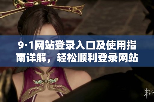 9·1网站登录入口及使用指南详解，轻松顺利登录网站