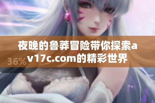 夜晚的鲁莽冒险带你探索av17c.com的精彩世界