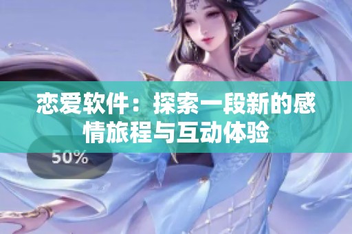 恋爱软件：探索一段新的感情旅程与互动体验