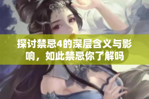 探讨禁忌4的深层含义与影响，如此禁忌你了解吗