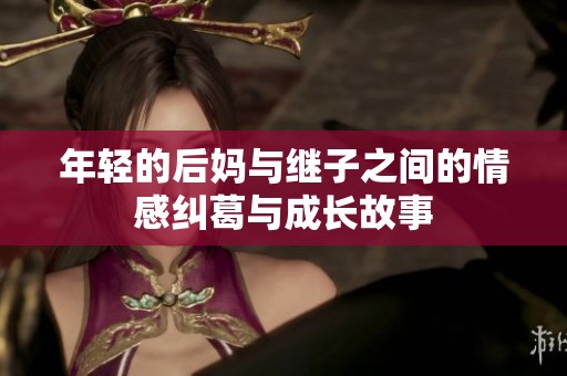 年轻的后妈与继子之间的情感纠葛与成长故事