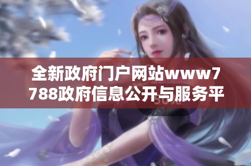 全新政府门户网站www7788政府信息公开与服务平台上线启用