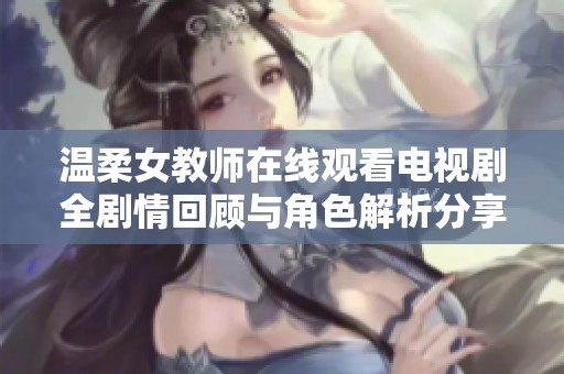 温柔女教师在线观看电视剧全剧情回顾与角色解析分享