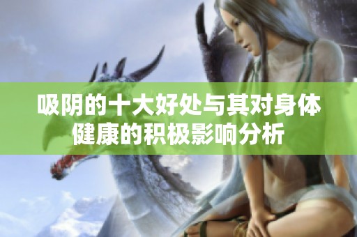 吸阴的十大好处与其对身体健康的积极影响分析
