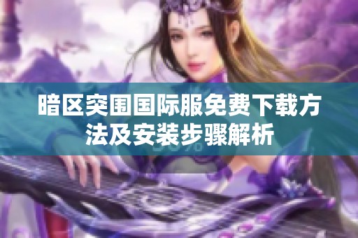 暗区突围国际服免费下载方法及安装步骤解析