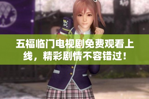 五福临门电视剧免费观看上线，精彩剧情不容错过！