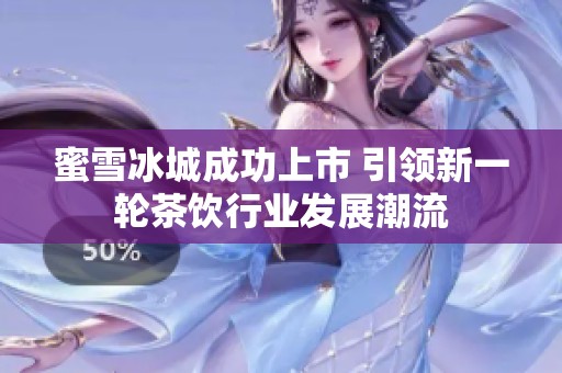 蜜雪冰城成功上市 引领新一轮茶饮行业发展潮流