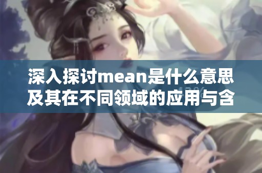 深入探讨mean是什么意思及其在不同领域的应用与含义