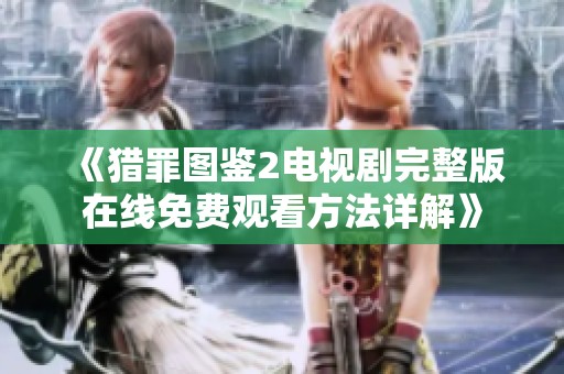 《猎罪图鉴2电视剧完整版在线免费观看方法详解》