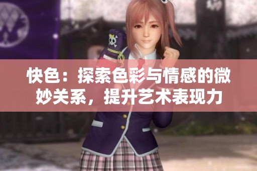 快色：探索色彩与情感的微妙关系，提升艺术表现力