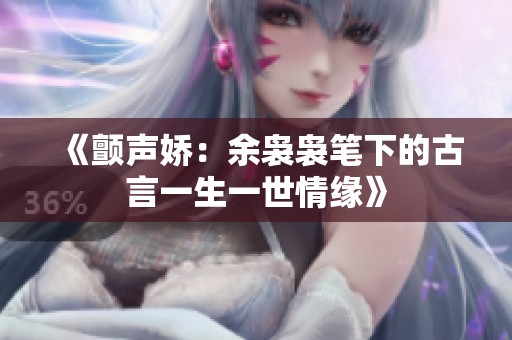 《颤声娇：余袅袅笔下的古言一生一世情缘》