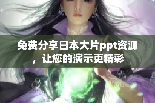 免费分享日本大片ppt资源，让您的演示更精彩