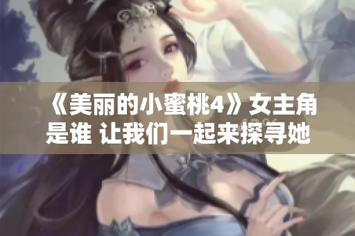 《美丽的小蜜桃4》女主角是谁 让我们一起来探寻她的故事吧