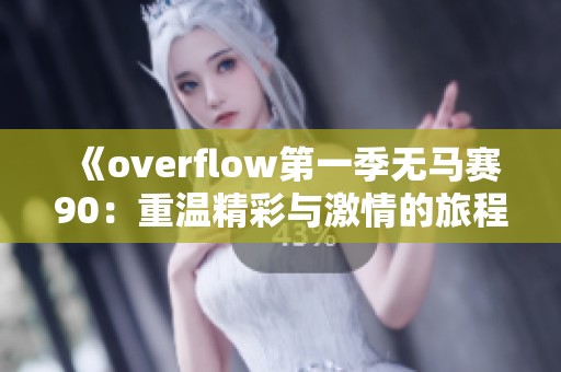 《overflow第一季无马赛90：重温精彩与激情的旅程》