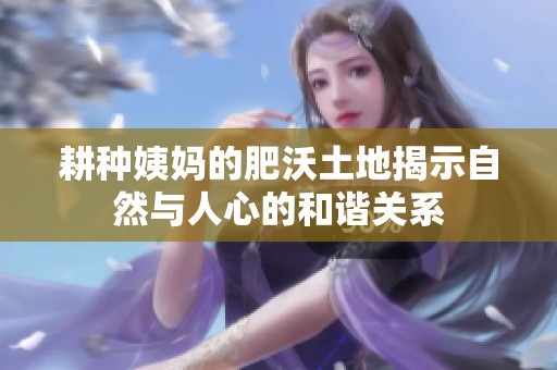 耕种姨妈的肥沃土地揭示自然与人心的和谐关系