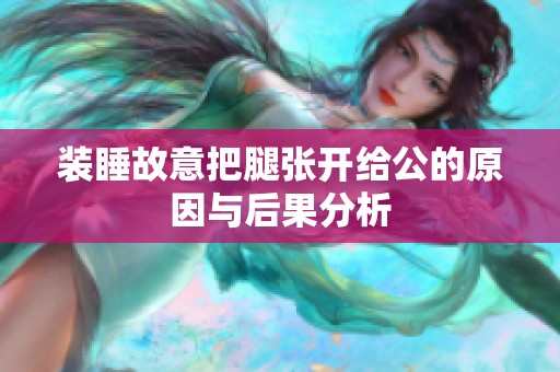 装睡故意把腿张开给公的原因与后果分析