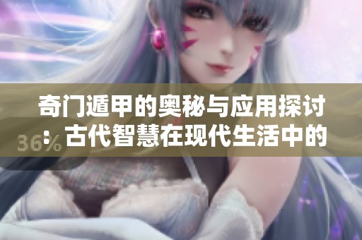 奇门遁甲的奥秘与应用探讨：古代智慧在现代生活中的启示