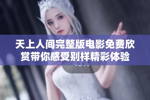 天上人间完整版电影免费欣赏带你感受别样精彩体验