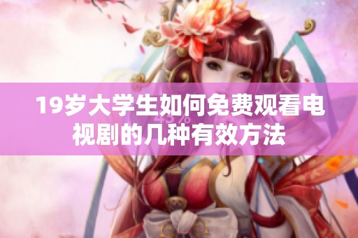 19岁大学生如何免费观看电视剧的几种有效方法