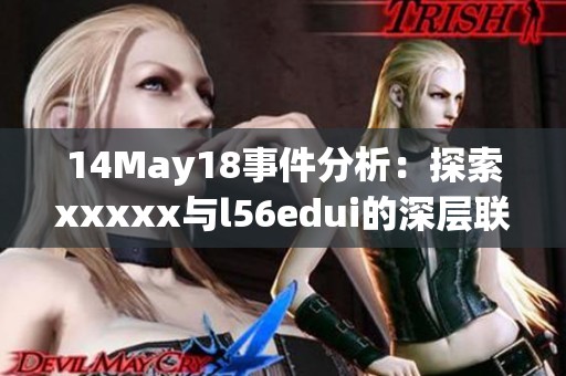 14May18事件分析：探索xxxxx与l56edui的深层联系与影响