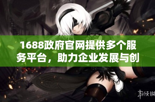 1688政府官网提供多个服务平台，助力企业发展与创新