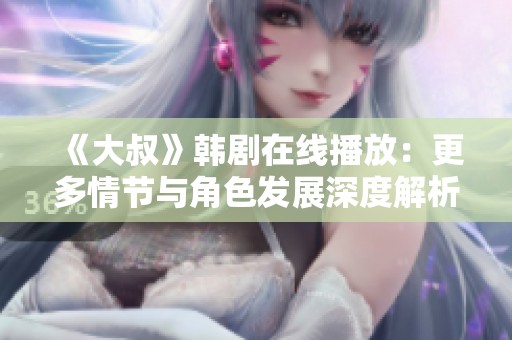 《大叔》韩剧在线播放：更多情节与角色发展深度解析与讨论