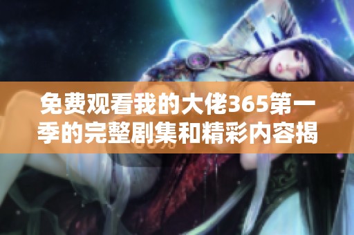 免费观看我的大佬365第一季的完整剧集和精彩内容揭秘