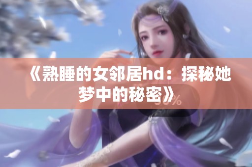 《熟睡的女邻居hd：探秘她梦中的秘密》