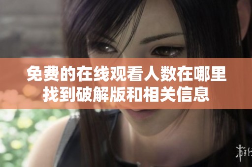 免费的在线观看人数在哪里找到破解版和相关信息