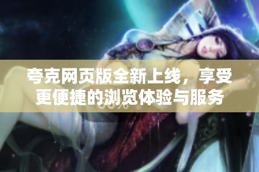 夸克网页版全新上线，享受更便捷的浏览体验与服务