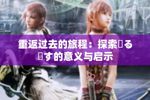 重返过去的旅程：探索戻る戻す的意义与启示