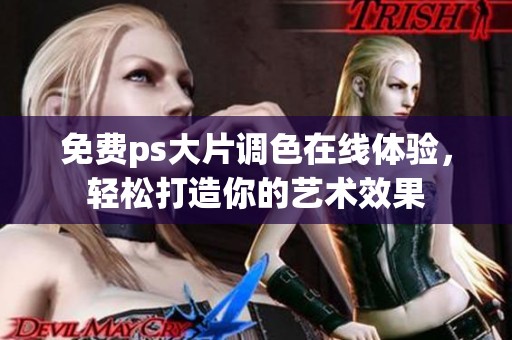 免费ps大片调色在线体验，轻松打造你的艺术效果