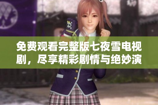 免费观看完整版七夜雪电视剧，尽享精彩剧情与绝妙演技
