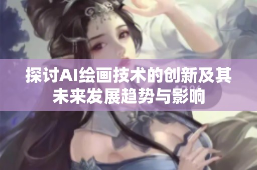 探讨AI绘画技术的创新及其未来发展趋势与影响