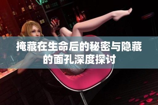掩藏在生命后的秘密与隐藏的面孔深度探讨