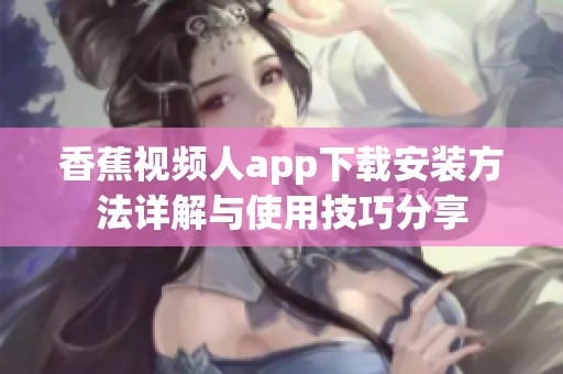 香蕉视频人app下载安装方法详解与使用技巧分享
