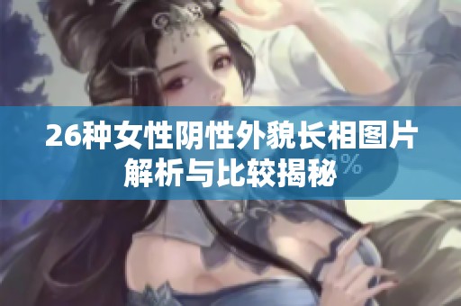 26种女性阴性外貌长相图片解析与比较揭秘