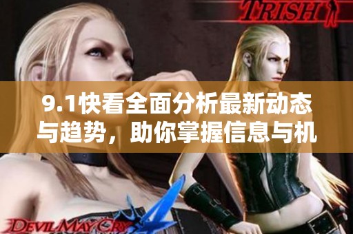 9.1快看全面分析最新动态与趋势，助你掌握信息与机会