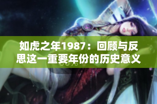 如虎之年1987：回顾与反思这一重要年份的历史意义